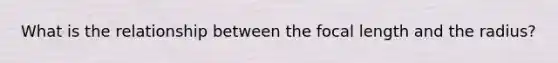What is the relationship between the focal length and the radius?