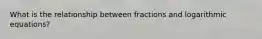 What is the relationship between fractions and logarithmic equations?