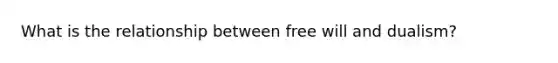 What is the relationship between free will and dualism?