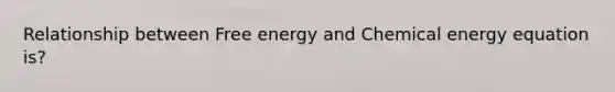 Relationship between Free energy and Chemical energy equation is?