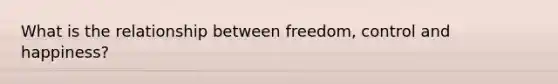 What is the relationship between freedom, control and happiness?