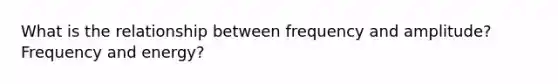 What is the relationship between frequency and amplitude? Frequency and energy?