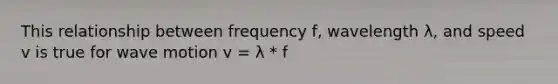 This relationship between frequency f, wavelength λ, and speed v is true for <a href='https://www.questionai.com/knowledge/kpc8YLKZxg-wave-motion' class='anchor-knowledge'>wave motion</a> v = λ * f