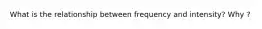 What is the relationship between frequency and intensity? Why ?