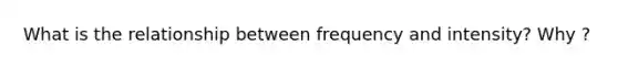 What is the relationship between frequency and intensity? Why ?