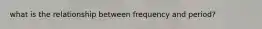 what is the relationship between frequency and period?