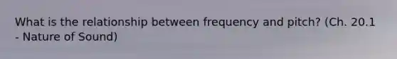 What is the relationship between frequency and pitch? (Ch. 20.1 - Nature of Sound)