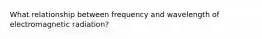 What relationship between frequency and wavelength of electromagnetic radiation?