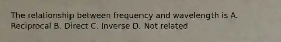 The relationship between frequency and wavelength is A. Reciprocal B. Direct C. Inverse D. Not related