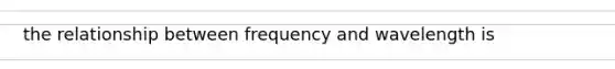 the relationship between frequency and wavelength is