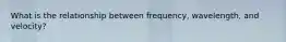 What is the relationship between frequency, wavelength, and velocity?