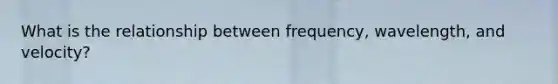 What is the relationship between frequency, wavelength, and velocity?