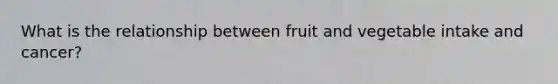 What is the relationship between fruit and vegetable intake and cancer?