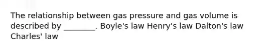 The relationship between gas pressure and gas volume is described by ________. Boyle's law Henry's law Dalton's law Charles' law