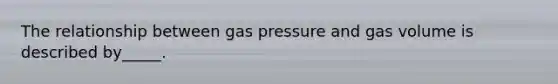 The relationship between gas pressure and gas volume is described by_____.