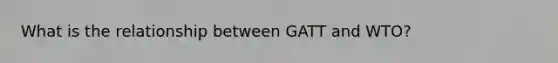 What is the relationship between GATT and​ WTO?