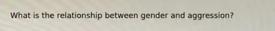 What is the relationship between gender and aggression?