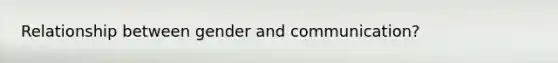 Relationship between gender and communication?