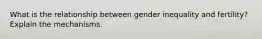 What is the relationship between gender inequality and fertility? Explain the mechanisms.