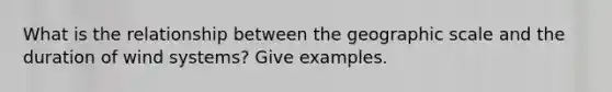 What is the relationship between the geographic scale and the duration of wind systems? Give examples.