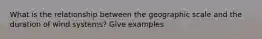 What is the relationship between the geographic scale and the duration of wind systems? Give examples