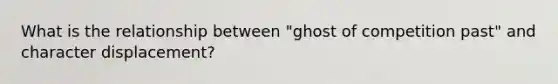 What is the relationship between "ghost of competition past" and character displacement?