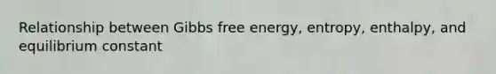 Relationship between <a href='https://www.questionai.com/knowledge/kJYzjvNa6b-gibbs-free-energy' class='anchor-knowledge'>gibbs free energy</a>, entropy, enthalpy, and equilibrium constant