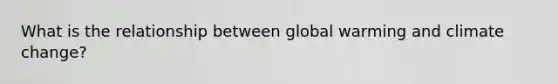 What is the relationship between global warming and climate change?