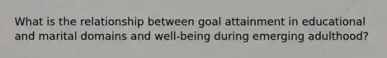 What is the relationship between goal attainment in educational and marital domains and well-being during emerging adulthood?