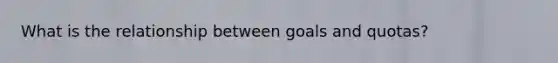 What is the relationship between goals and quotas?