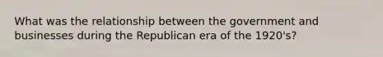 What was the relationship between the government and businesses during the Republican era of the 1920's?