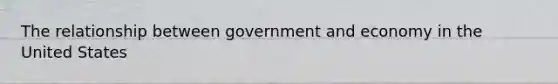 The relationship between government and economy in the United States