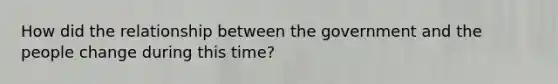 How did the relationship between the government and the people change during this time?