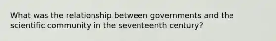 What was the relationship between governments and the scientific community in the seventeenth century?