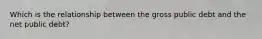 Which is the relationship between the gross public debt and the net public debt?