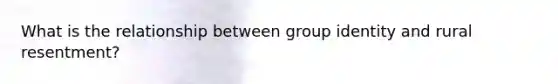 What is the relationship between group identity and rural resentment?