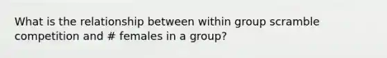 What is the relationship between within group scramble competition and # females in a group?