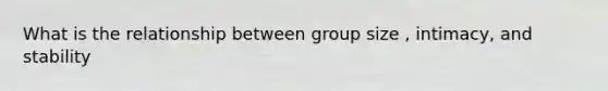 What is the relationship between group size , intimacy, and stability