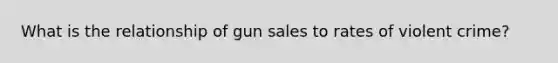 What is the relationship of gun sales to rates of violent crime?