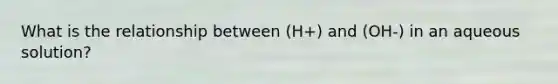 What is the relationship between (H+) and (OH-) in an aqueous solution?