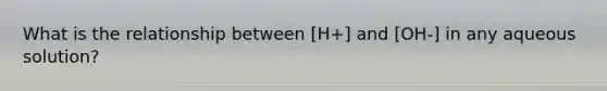 What is the relationship between [H+] and [OH-] in any aqueous solution?