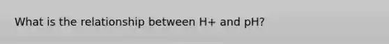 What is the relationship between H+ and pH?