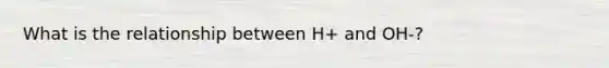 What is the relationship between H+ and OH-?