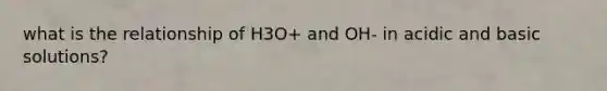 what is the relationship of H3O+ and OH- in acidic and basic solutions?