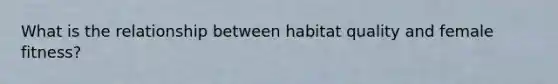 What is the relationship between habitat quality and female fitness?