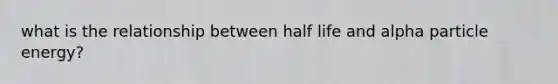 what is the relationship between half life and alpha particle energy?