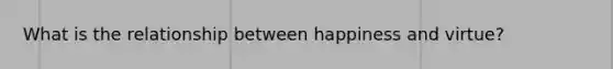 What is the relationship between happiness and virtue?