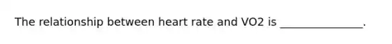 The relationship between heart rate and VO2 is _______________.