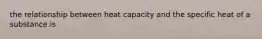 the relationship between heat capacity and the specific heat of a substance is