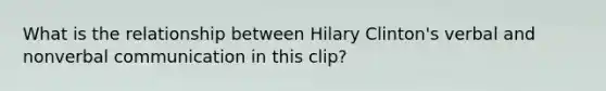 What is the relationship between Hilary Clinton's verbal and nonverbal communication in this clip?